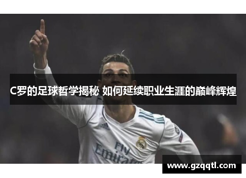 C罗的足球哲学揭秘 如何延续职业生涯的巅峰辉煌