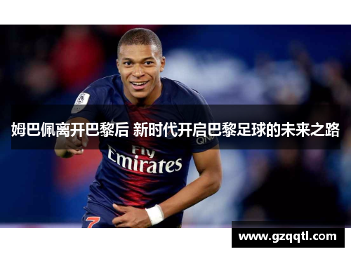 姆巴佩离开巴黎后 新时代开启巴黎足球的未来之路
