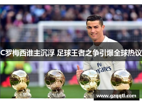 C罗梅西谁主沉浮 足球王者之争引爆全球热议