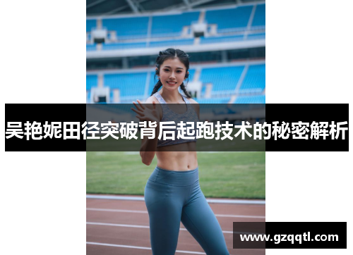 吴艳妮田径突破背后起跑技术的秘密解析
