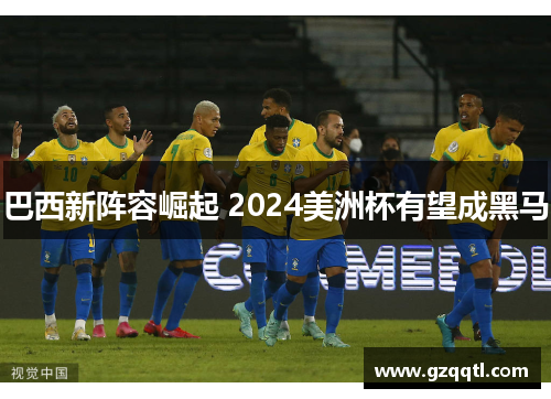 巴西新阵容崛起 2024美洲杯有望成黑马