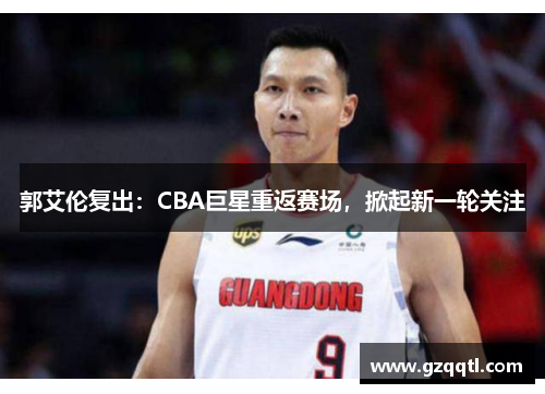 郭艾伦复出：CBA巨星重返赛场，掀起新一轮关注