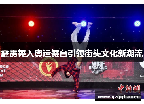 霹雳舞入奥运舞台引领街头文化新潮流
