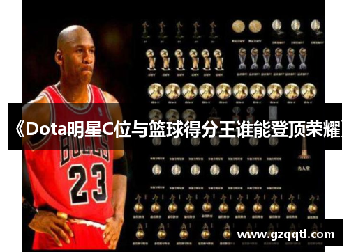 《Dota明星C位与篮球得分王谁能登顶荣耀》